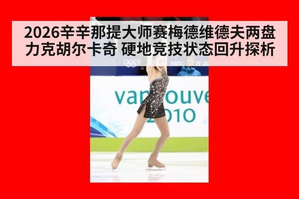 2026辛辛那提大师赛梅德维德夫两盘力克胡尔卡奇 硬地竞技状态回升探析
