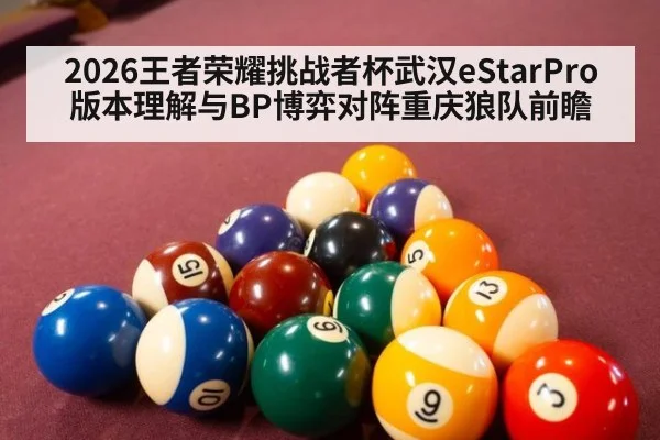 2026王者荣耀挑战者杯武汉eStarPro版本理解与BP博弈对阵重庆狼队前瞻