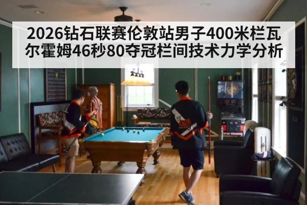 2026钻石联赛伦敦站男子400米栏瓦尔霍姆46秒80夺冠栏间技术力学分析