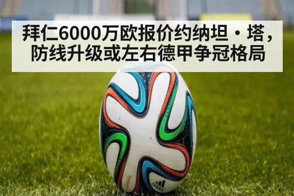 拜仁6000万欧报价约纳坦·塔,防线升级或左右德甲争冠格局