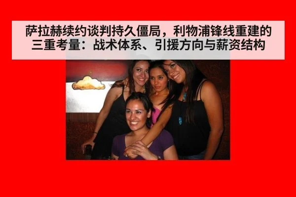 萨拉赫续约谈判持久僵局,利物浦锋线重建的三重考量:战术体系、引援方向与薪资结构