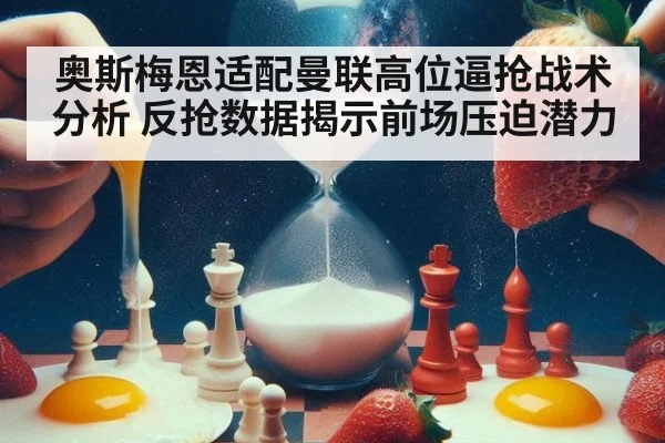 奥斯梅恩适配曼联高位逼抢战术分析 反抢数据揭示前场压迫潜力