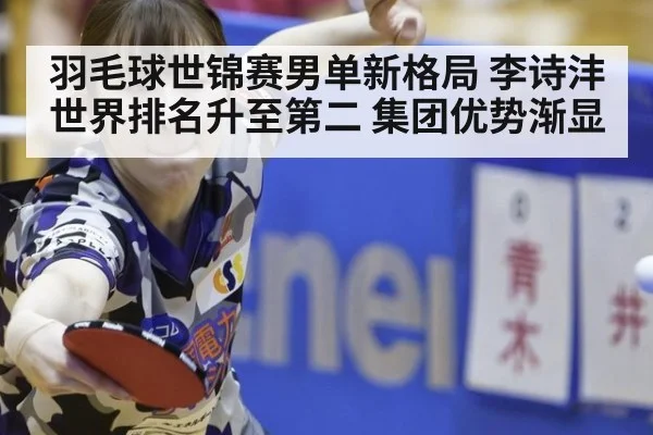 羽毛球世锦赛男单新格局 李诗沣世界排名升至第二 集团优势渐显