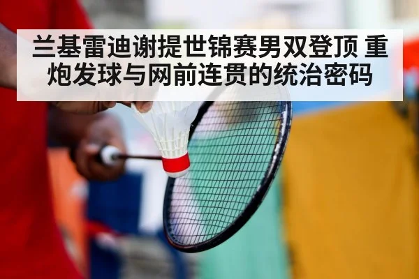 兰基雷迪谢提世锦赛男双登顶 重炮发球与网前连贯的统治密码