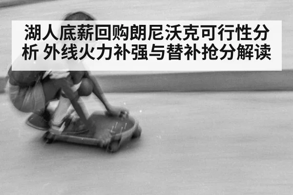 湖人底薪回购朗尼沃克可行性分析 外线火力补强与替补抢分解读