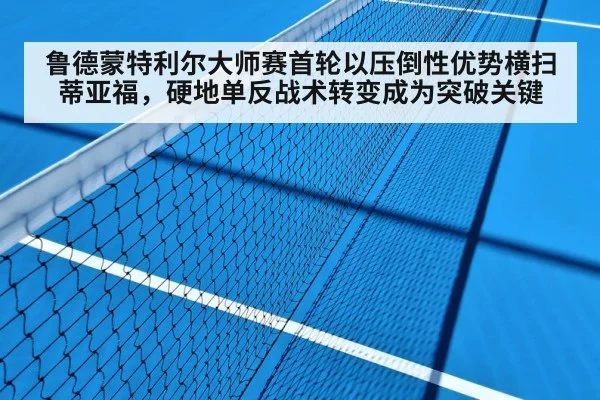 鲁德蒙特利尔大师赛首轮以压倒性优势横扫蒂亚福,硬地单反战术转变成为突破关键