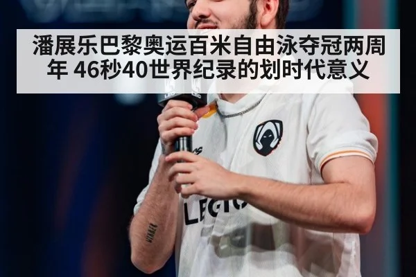 潘展乐巴黎奥运百米自由泳夺冠两周年 46秒40世界纪录的划时代意义